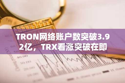 TRON网络账户数突破3.92亿,TRX看涨突破在即