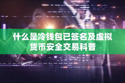 什么是冷钱包已签名及虚拟货币安全交易科普