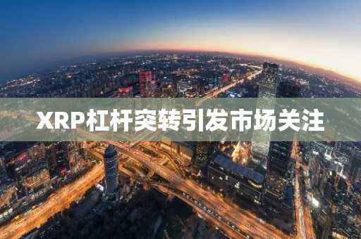 XRP杠杆突转引发市场关注