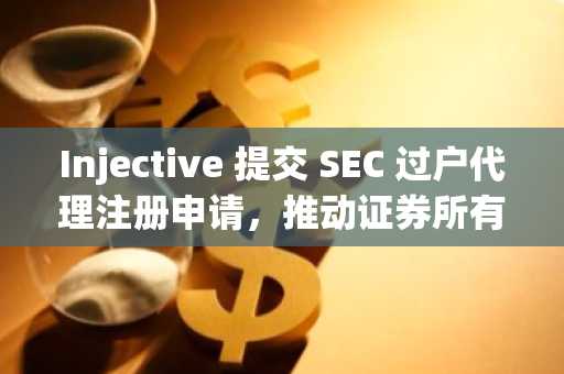Injective 提交 SEC 过户代理注册申请,推动证券所有权记录上链