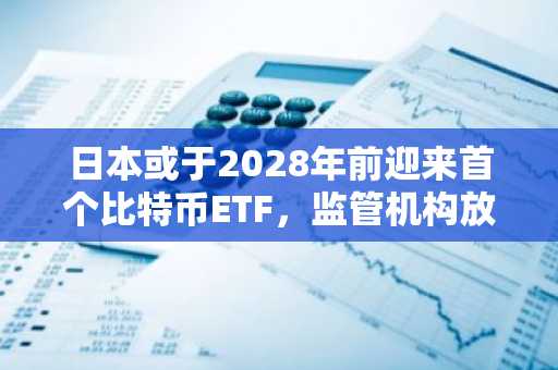 日本或于2028年前迎来首个比特币ETF，监管机构放宽加密规则