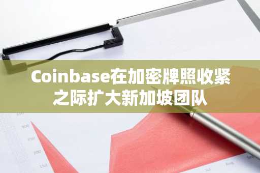 Coinbase在加密牌照收紧之际扩大新加坡团队