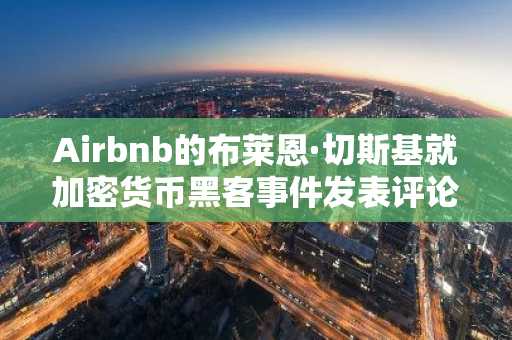 Airbnb的布莱恩·切斯基就加密货币黑客事件发表评论:这意味着什么