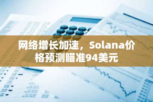 网络增长加速，Solana价格预测瞄准94美元