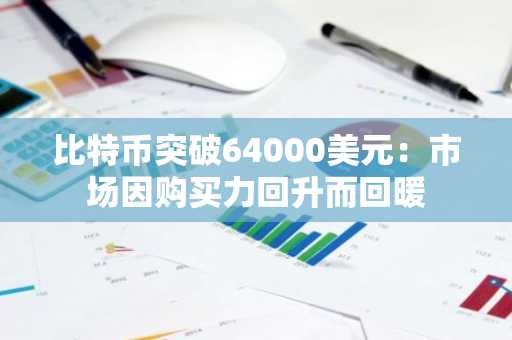 比特币突破64000美元:市场因购买力回升而回暖