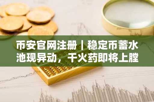币安官网注册｜稳定币蓄水池现异动，干火药即将上膛
