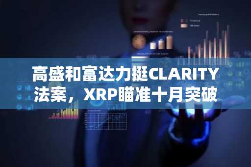 高盛和富达力挺CLARITY法案，XRP瞄准十月突破