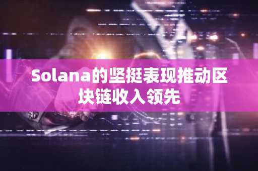 Solana的坚挺表现推动区块链收入领先