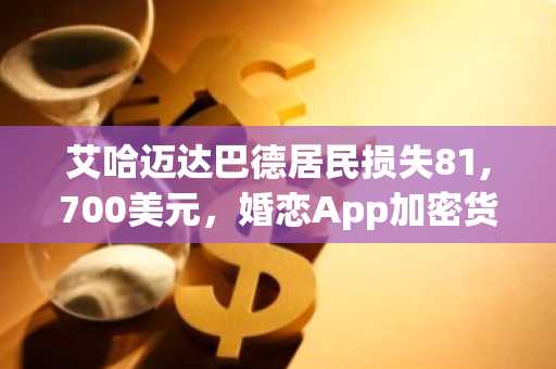 艾哈迈达巴德居民损失81,700美元，婚恋App加密货币骗局曝光