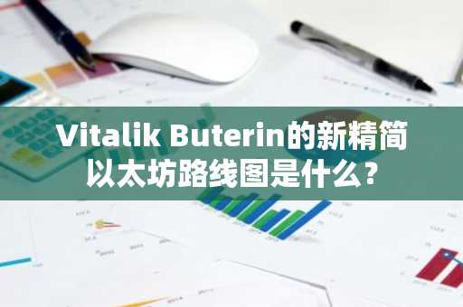 Vitalik Buterin的新精简以太坊路线图是什么？