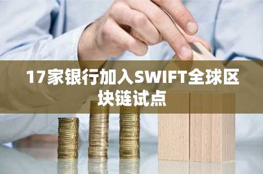 17家银行加入SWIFT全球区块链试点
