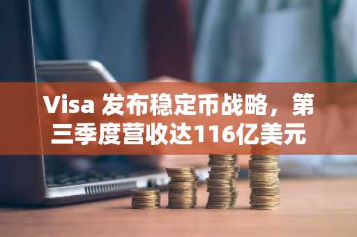 Visa 发布稳定币战略，第三季度营收达116亿美元