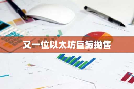 又一位以太坊巨鲸抛售