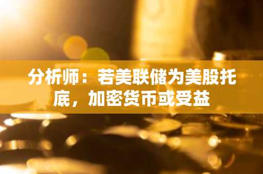 分析师：若美联储为美股托底，加密货币或受益
