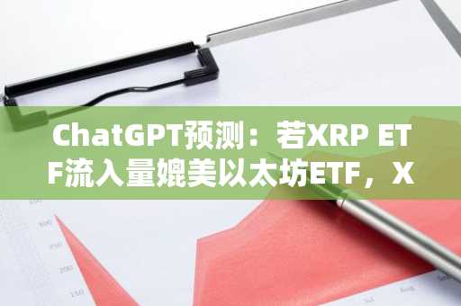 ChatGPT预测:若XRP ETF流入量媲美以太坊ETF,XRP价格将如何?
