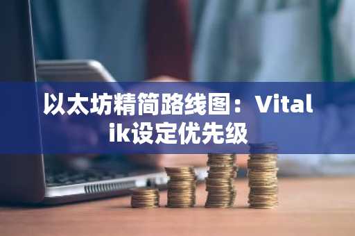 以太坊精简路线图：Vitalik设定优先级