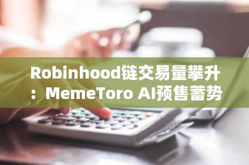 Robinhood链交易量攀升:MemeToro AI预售蓄势待发,瞄准模因币热潮
