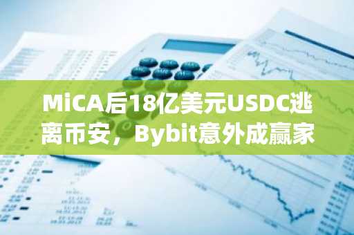 MiCA后18亿美元USDC逃离币安,Bybit意外成赢家