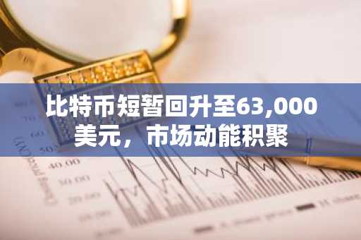 比特币短暂回升至63,000美元,市场动能积聚