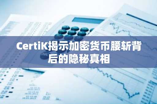 CertiK揭示加密货币腰斩背后的隐秘真相