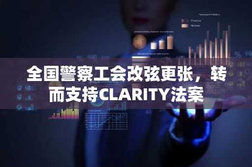 全国警察工会改弦更张，转而支持CLARITY法案