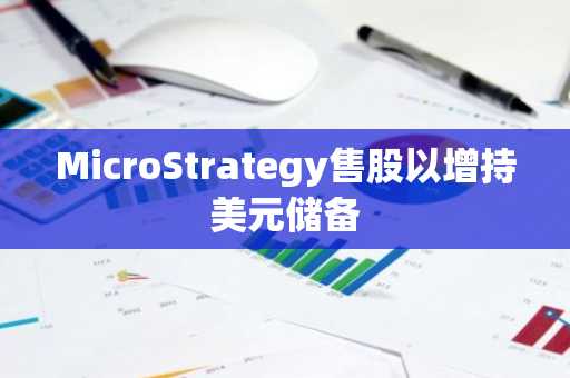 MicroStrategy售股以增持美元储备