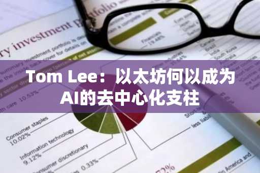 Tom Lee:以太坊何以成为AI的去中心化支柱