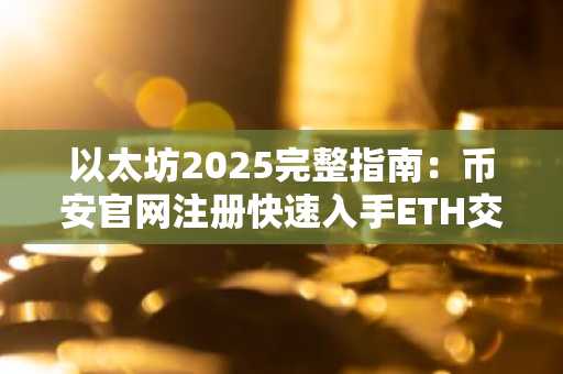 以太坊2025完整指南：币安官网注册快速入手ETH交易
