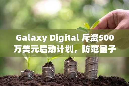 Galaxy Digital 斥资500万美元启动计划,防范量子计算对比特币的威胁