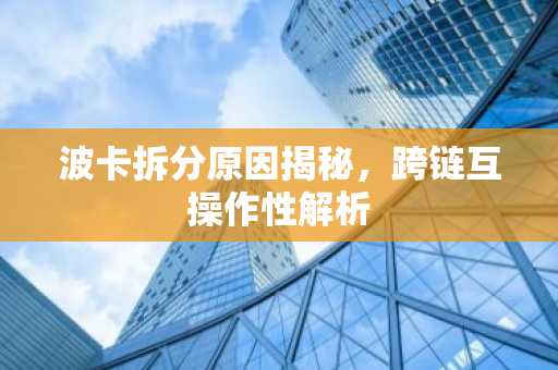 波卡拆分原因揭秘,跨链互操作性解析