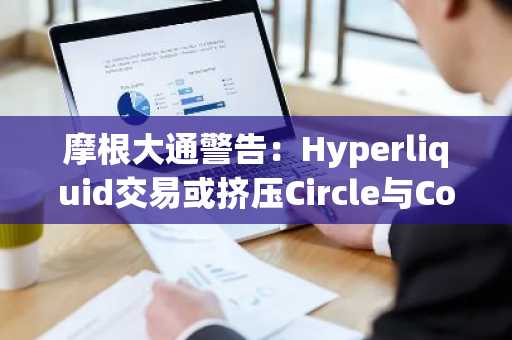 摩根大通警告:Hyperliquid交易或挤压Circle与Coinbase