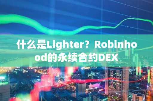 什么是Lighter?Robinhood的永续合约DEX