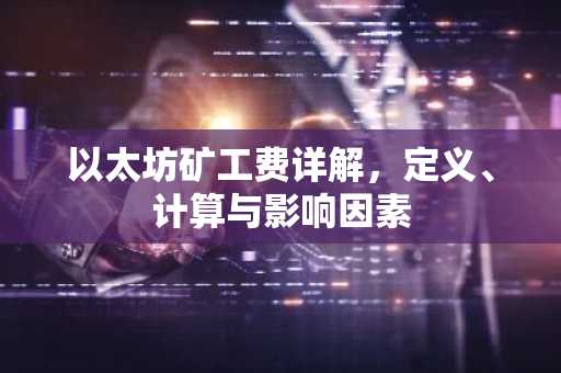 以太坊矿工费详解，定义、计算与影响因素