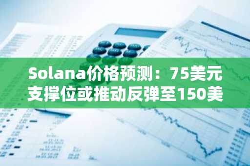 Solana价格预测:75美元支撑位或推动反弹至150美元