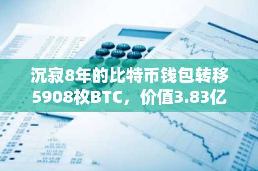 沉寂8年的比特币钱包转移5908枚BTC,价值3.83亿美元