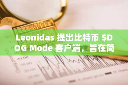 Leonidas 提出比特币 $DOG Mode 客户端,旨在简化 Ordinals 和 Runes 交易