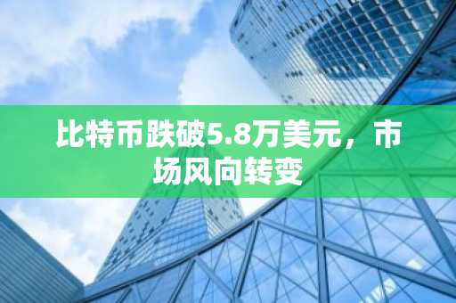 比特币跌破5.8万美元,市场风向转变