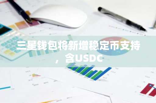 三星钱包将新增稳定币支持，含USDC
