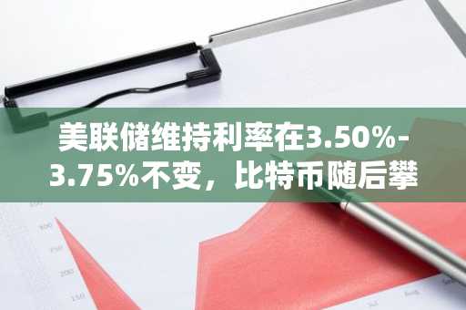 美联储维持利率在3.50%-3.75%不变，比特币随后攀升至64,400美元